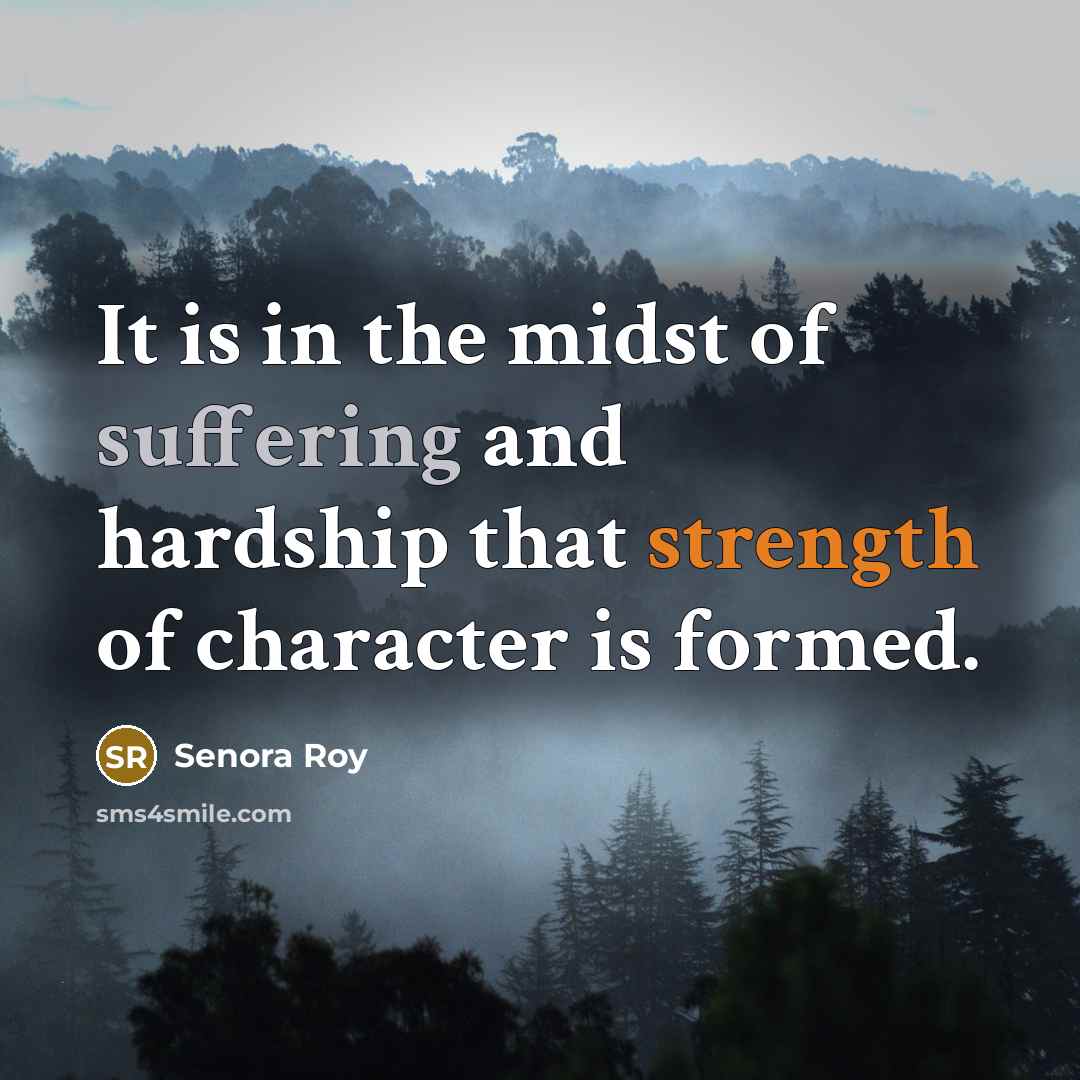 “It is in the midst of suffering and hardship that strength of character is formed.” quote by Senora Roy