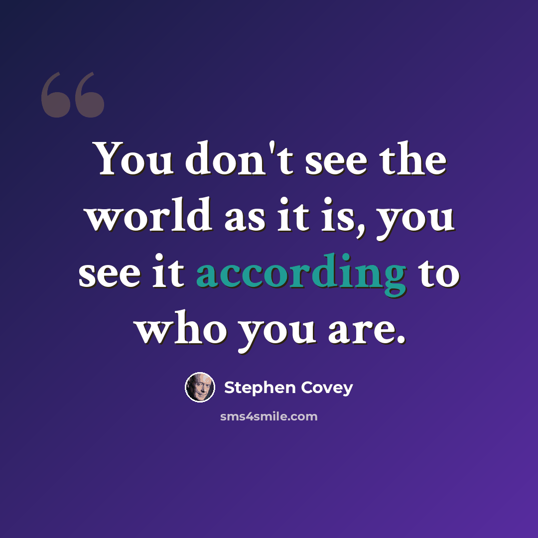 “You don't see the world as it is, you see it according to who you are.” quote by Stephen Covey