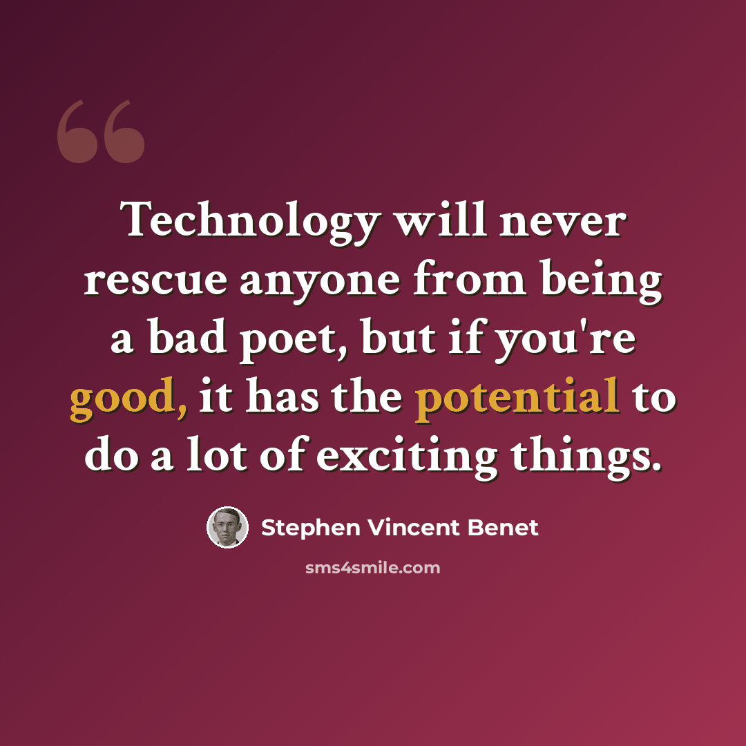 “Technology will never rescue anyone from being a bad poet, but if you're good, it has the potential to do a lot of exciting things.” quote by Stephen Vincent Benet