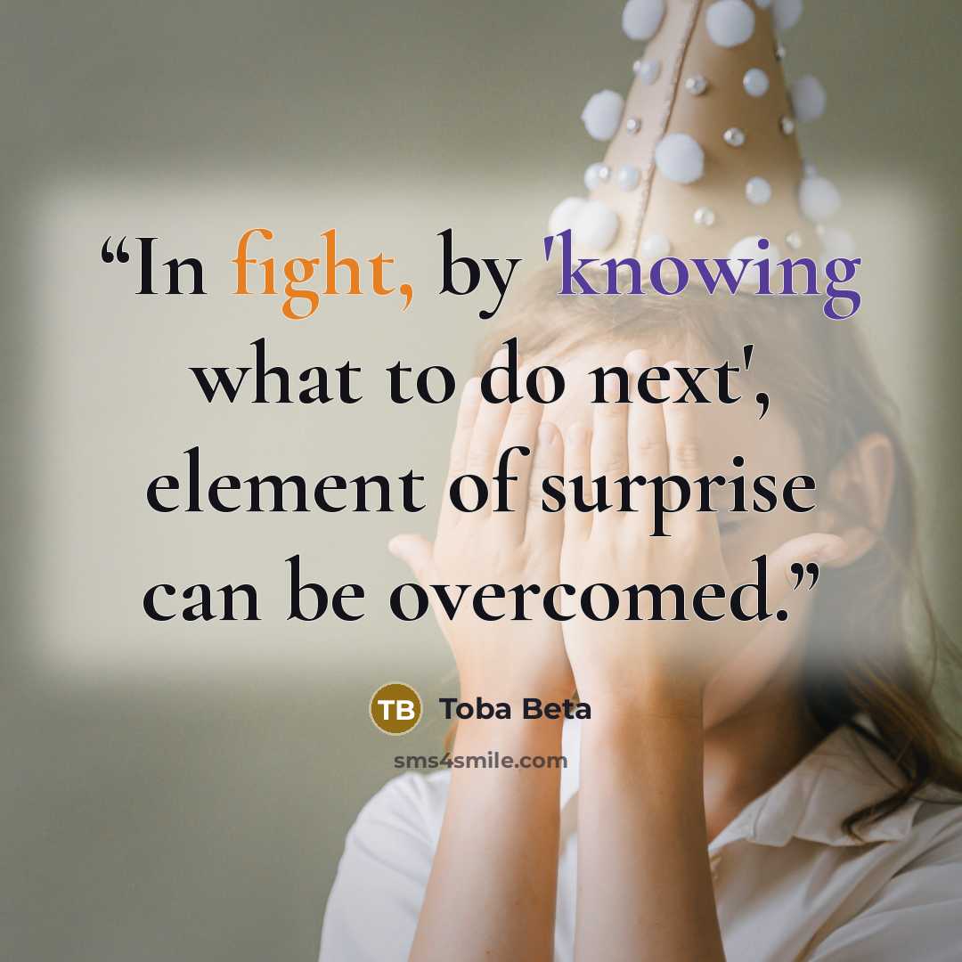 “In fight, by 'knowing what to do next', element of surprise can be overcomed.” quote by Toba Beta