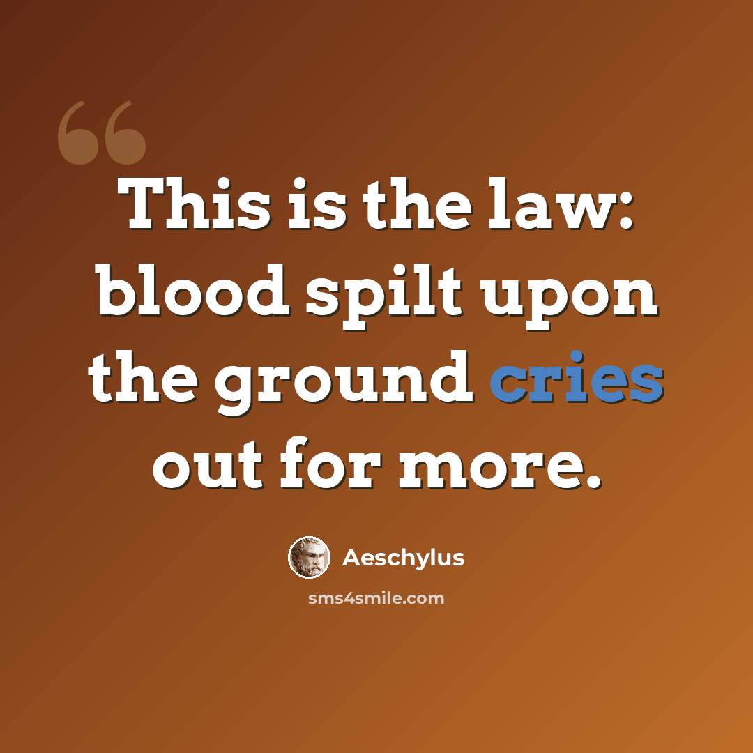 “This is the law: blood spilt upon the ground cries out for more.” quote by Aeschylus