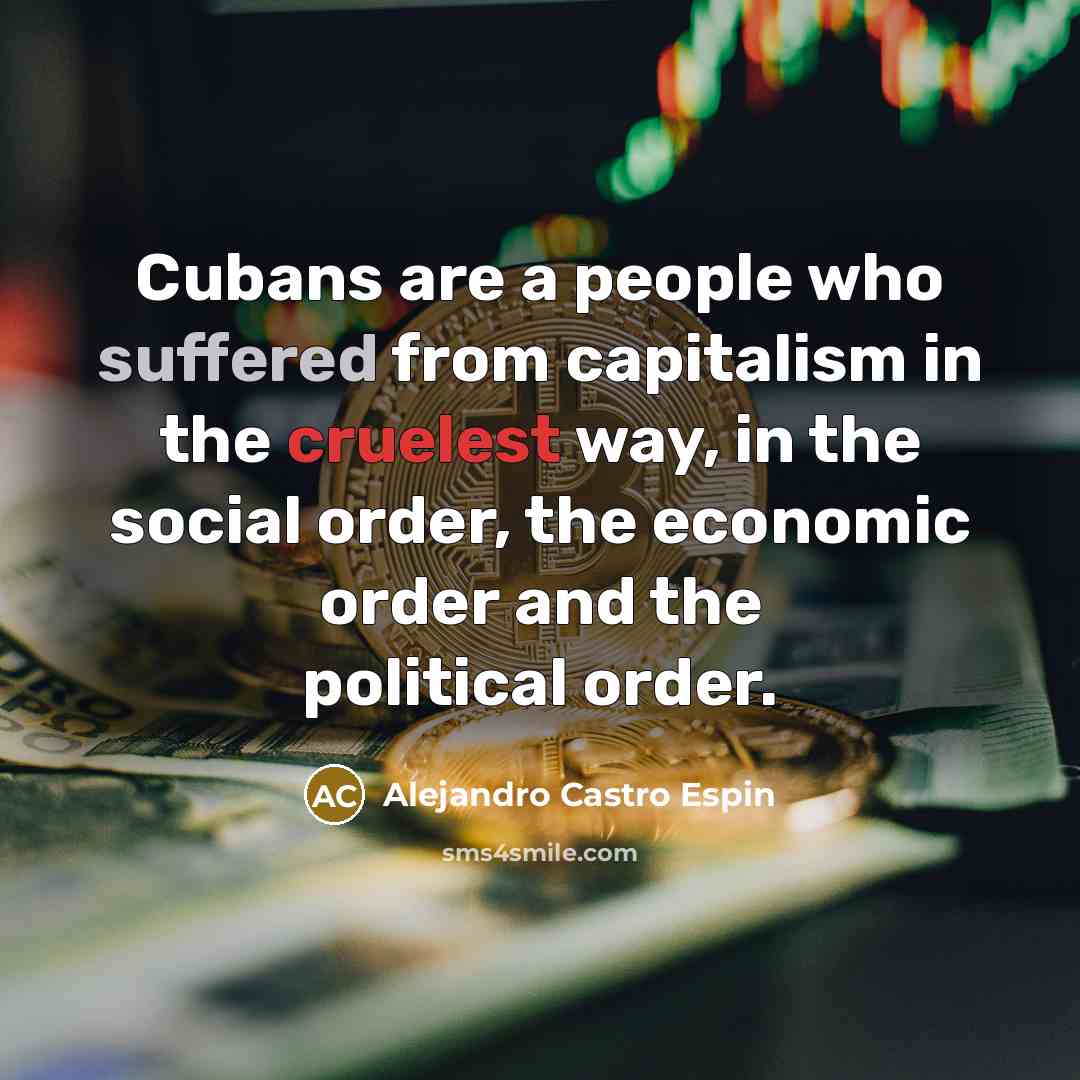 “Cubans are a people who suffered from capitalism in the cruelest way, in the social order, the economic order and the political order.” quote by Alejandro Castro Espin