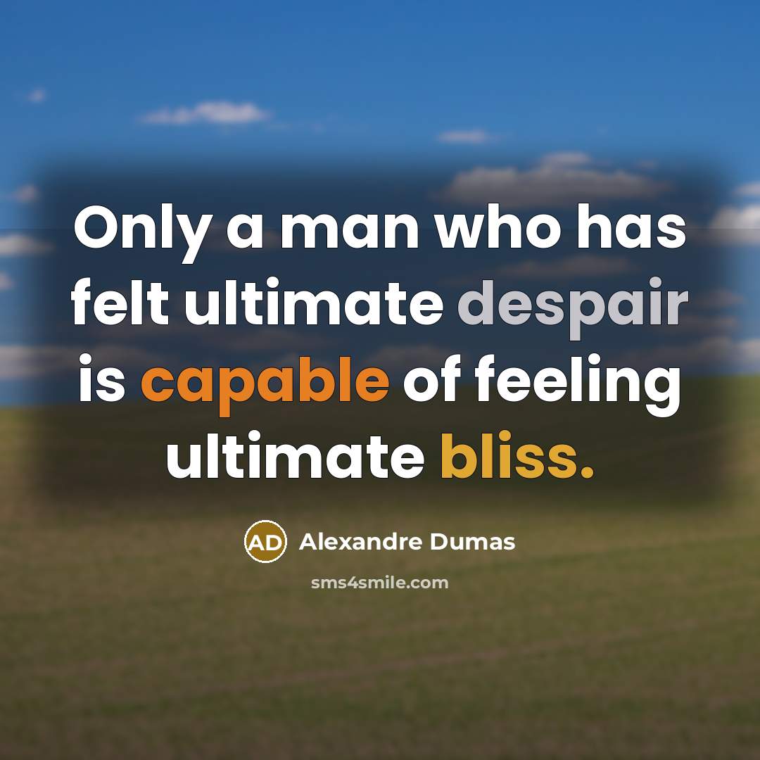 “Only a man who has felt ultimate despair is capable of feeling ultimate bliss.” quote by Alexandre Dumas