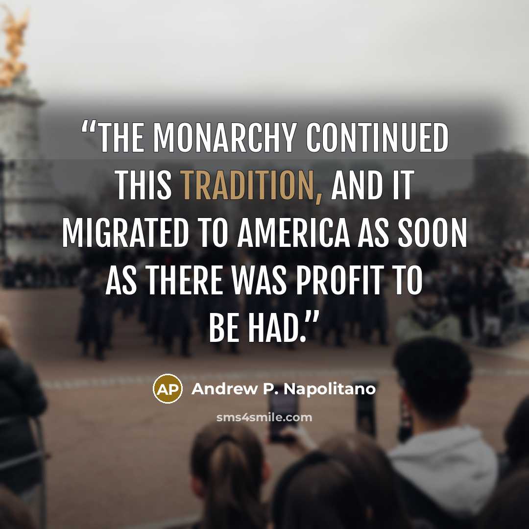 “The monarchy continued this tradition, and it migrated to America as soon as there was profit to be had.” quote by Andrew P. Napolitano