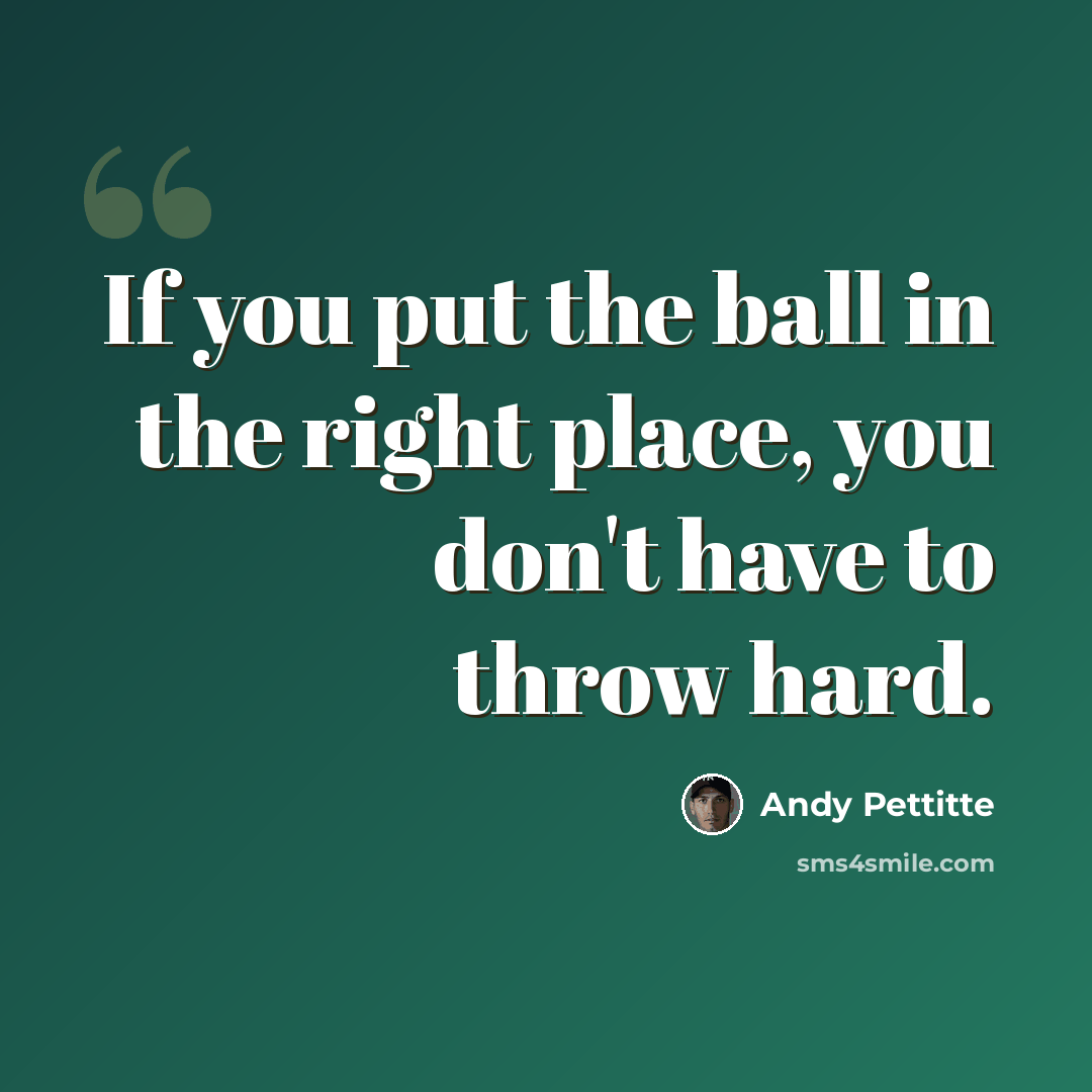 “If you put the ball in the right place, you don't have to throw hard.” quote by Andy Pettitte