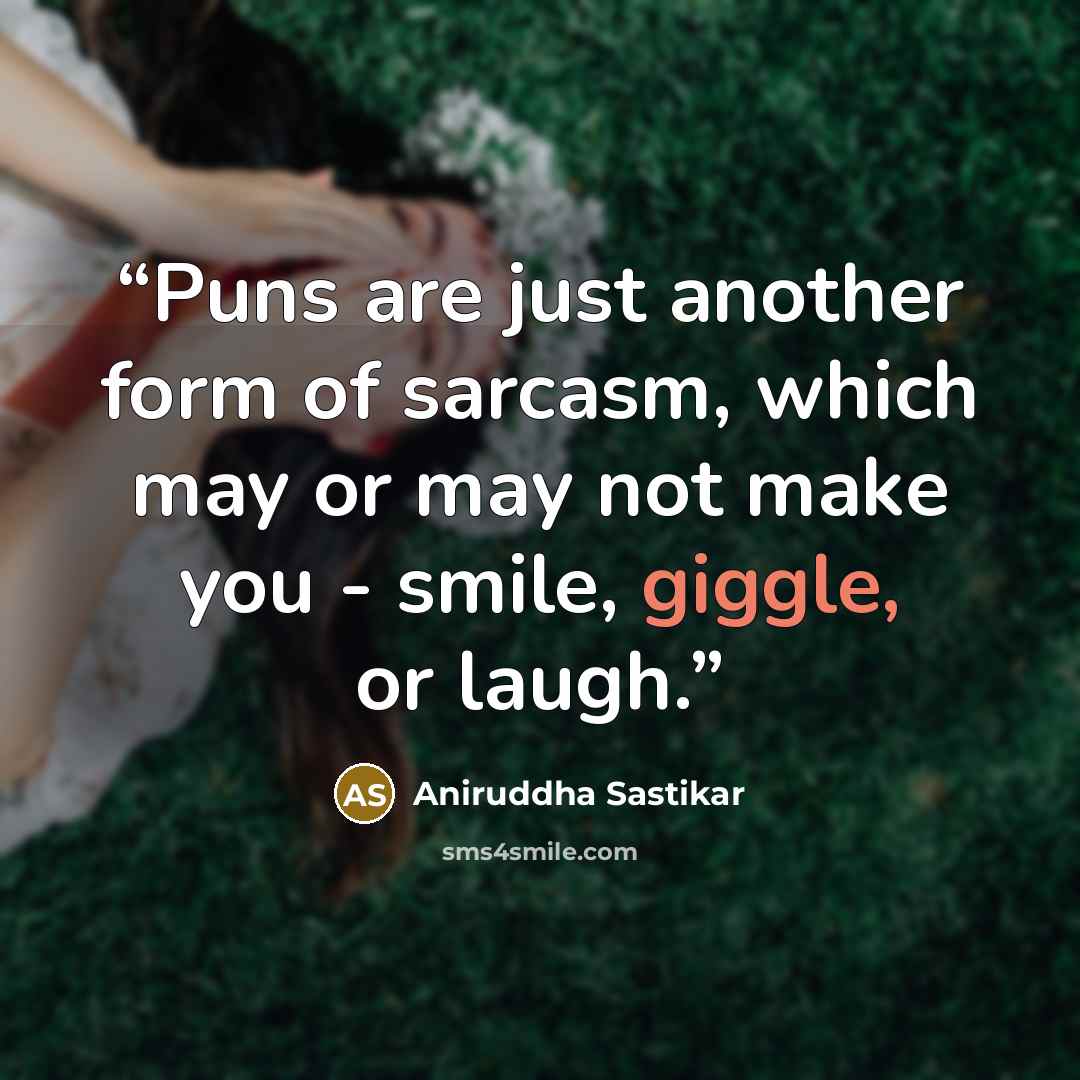 “Puns are just another form of sarcasm, which may or may not make you - smile, giggle, or laugh.” quote by Aniruddha Sastikar