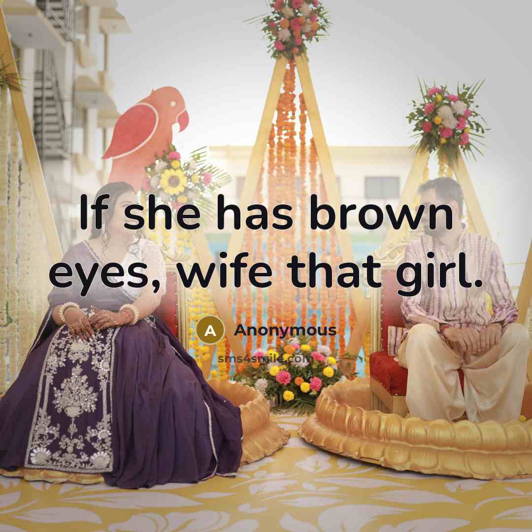 “If she has brown eyes, wife that girl.” quote by Anonymous