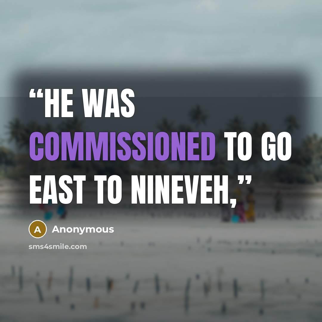 “He was commissioned to go east to Nineveh,” quote by Anonymous