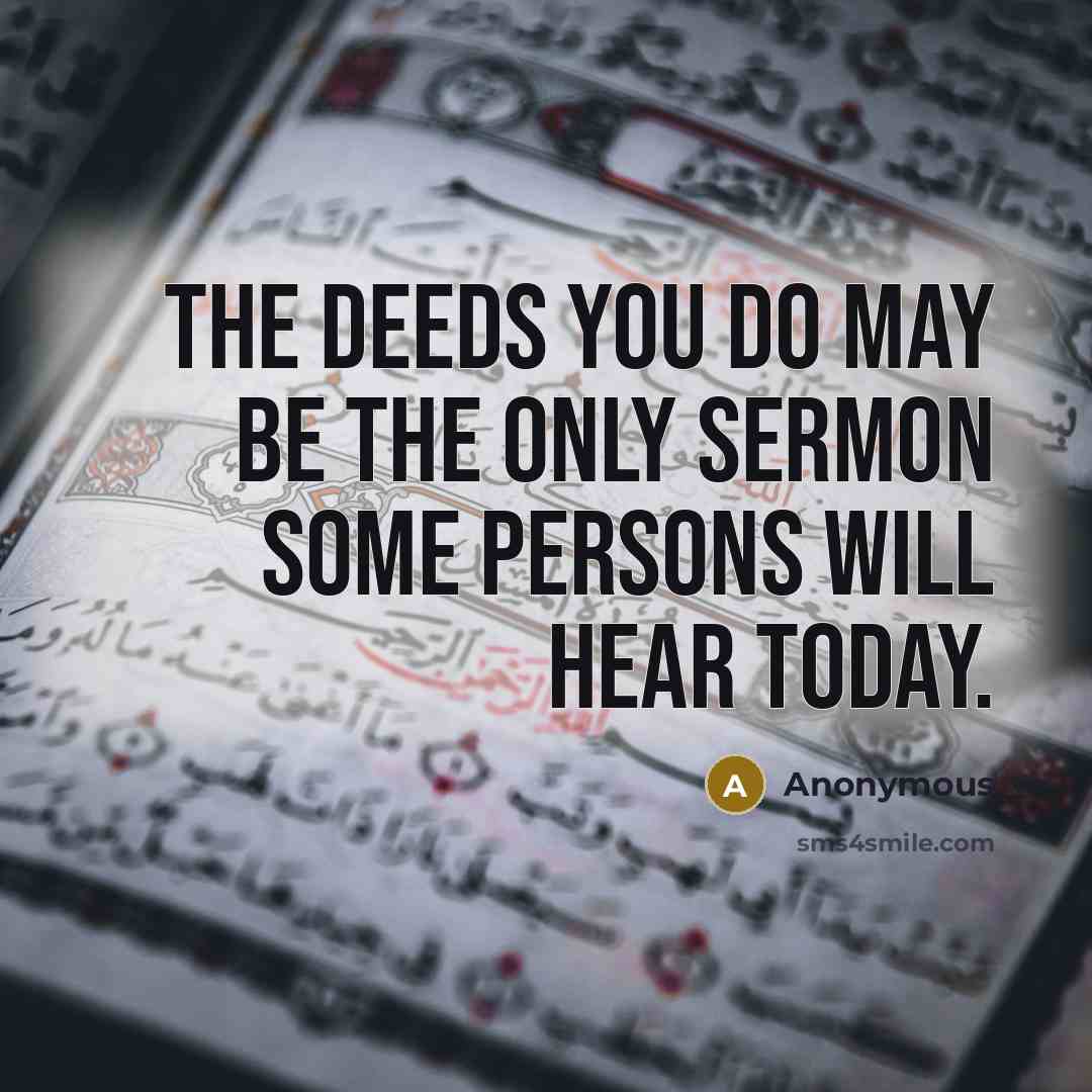 “The deeds you do may be the only sermon some persons will hear today.” quote by Anonymous