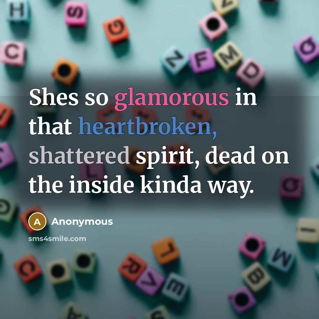“Shes so glamorous in that heartbroken, shattered spirit, dead on the inside kinda way.” quote by Anonymous