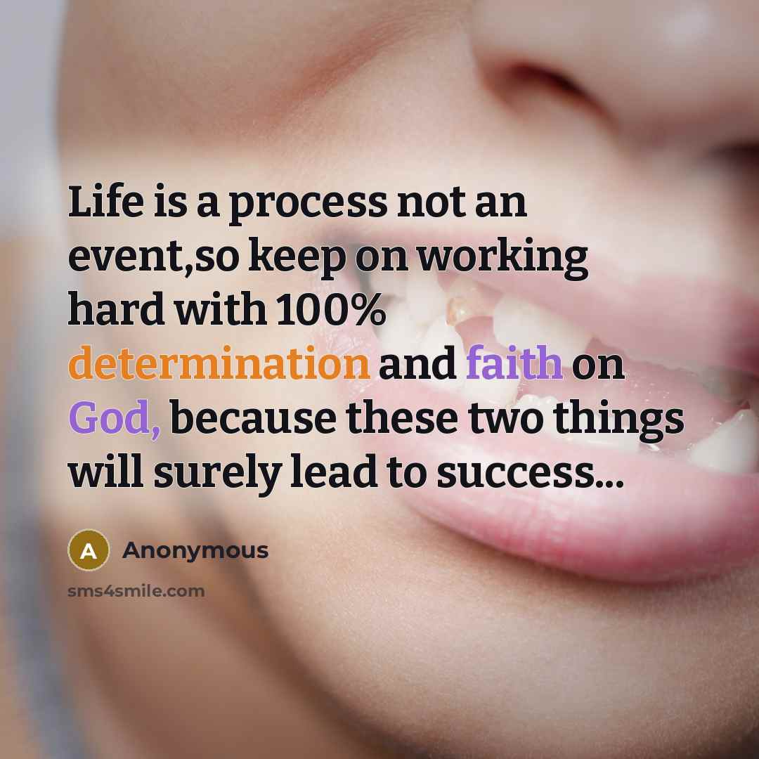 “Life is a process not an event,so keep on working hard with 100% determination and faith on God, because these two things will surely lead to success...” quote by Anonymous