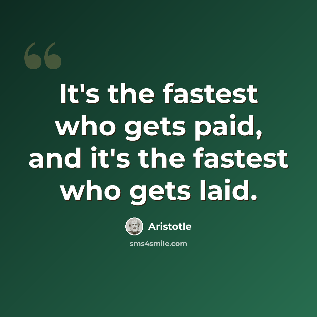 “It's the fastest who gets paid, and it's the fastest who gets laid.” quote by Aristotle