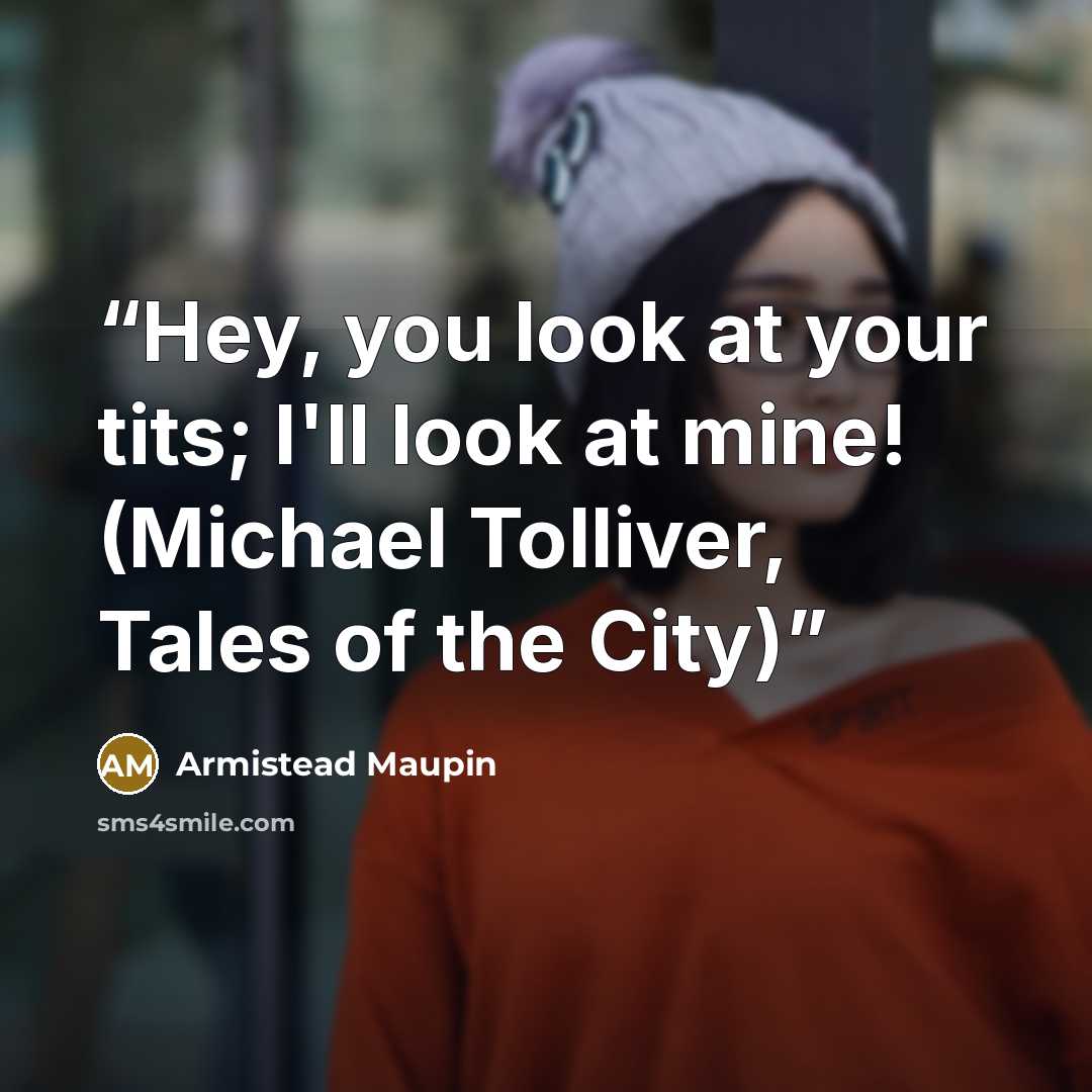 “Hey, you look at your tits; I'll look at mine! (Michael Tolliver, Tales of the City)” quote by Armistead Maupin
