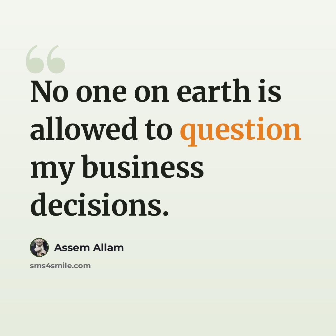 “No one on earth is allowed to question my business decisions.” quote by Assem Allam