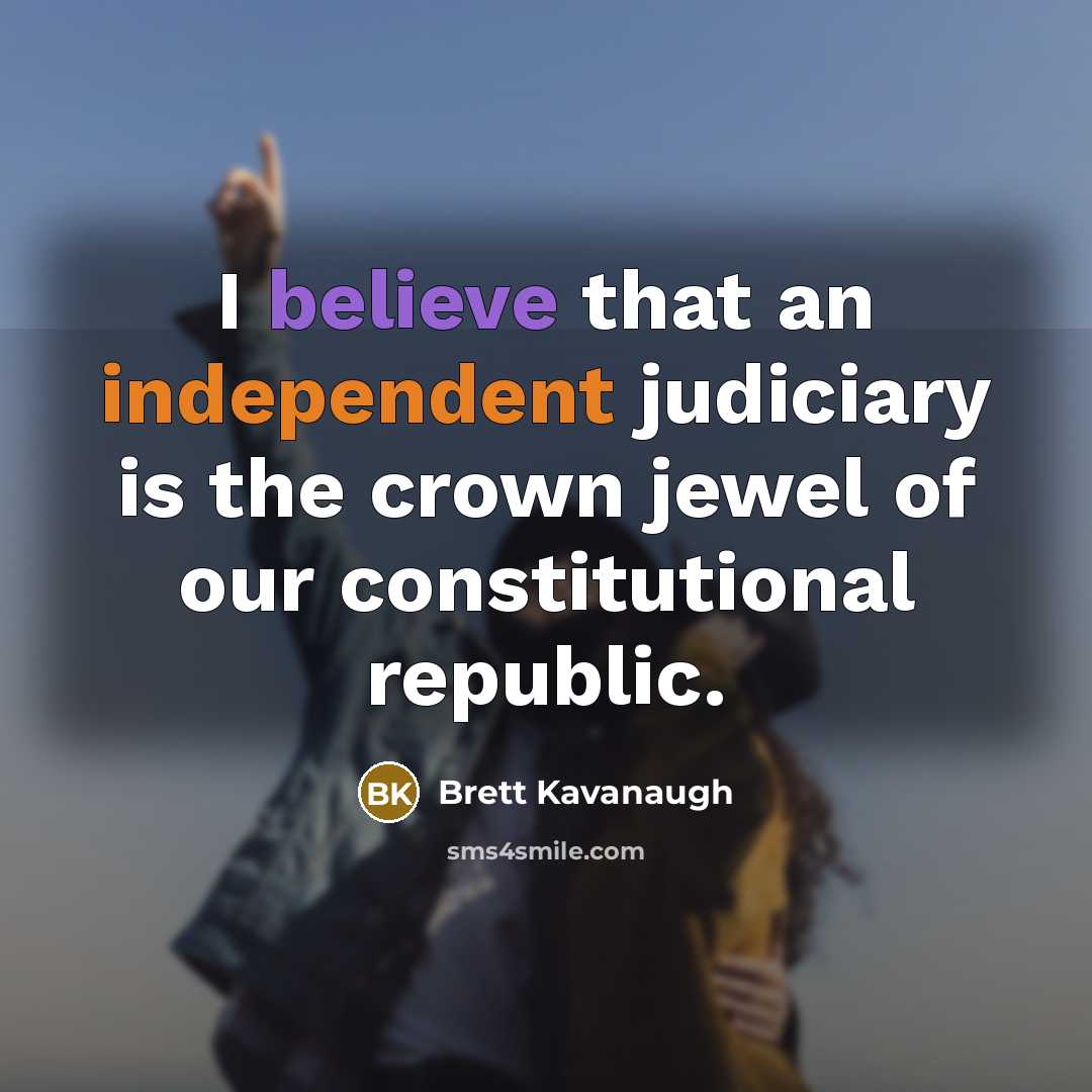 “I believe that an independent judiciary is the crown jewel of our constitutional republic.” quote by Brett Kavanaugh