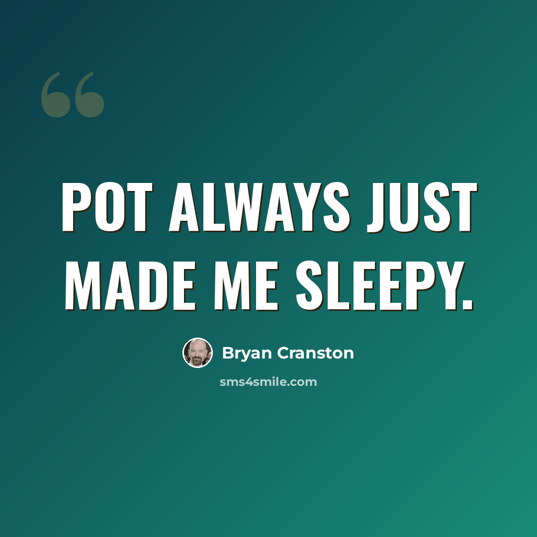 “Pot always just made me sleepy.” quote by Bryan Cranston
