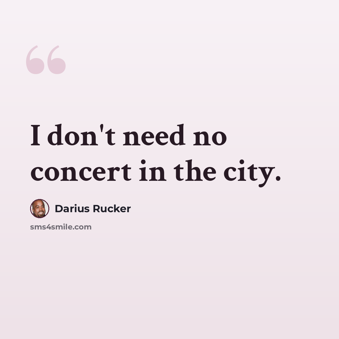 “I don't need no concert in the city.” quote by Darius Rucker