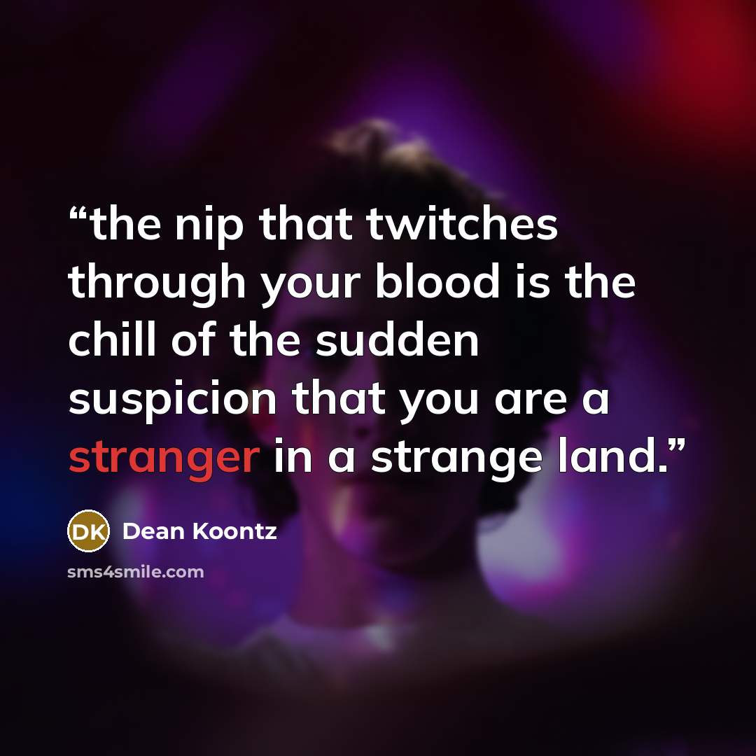 “the nip that twitches through your blood is the chill of the sudden suspicion that you are a stranger in a strange land.” quote by Dean Koontz