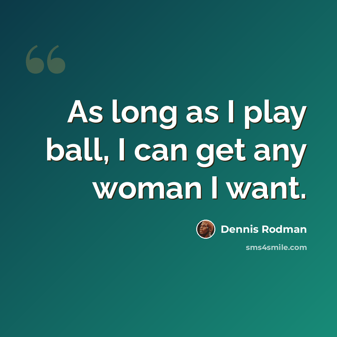 “As long as I play ball, I can get any woman I want.” quote by Dennis Rodman