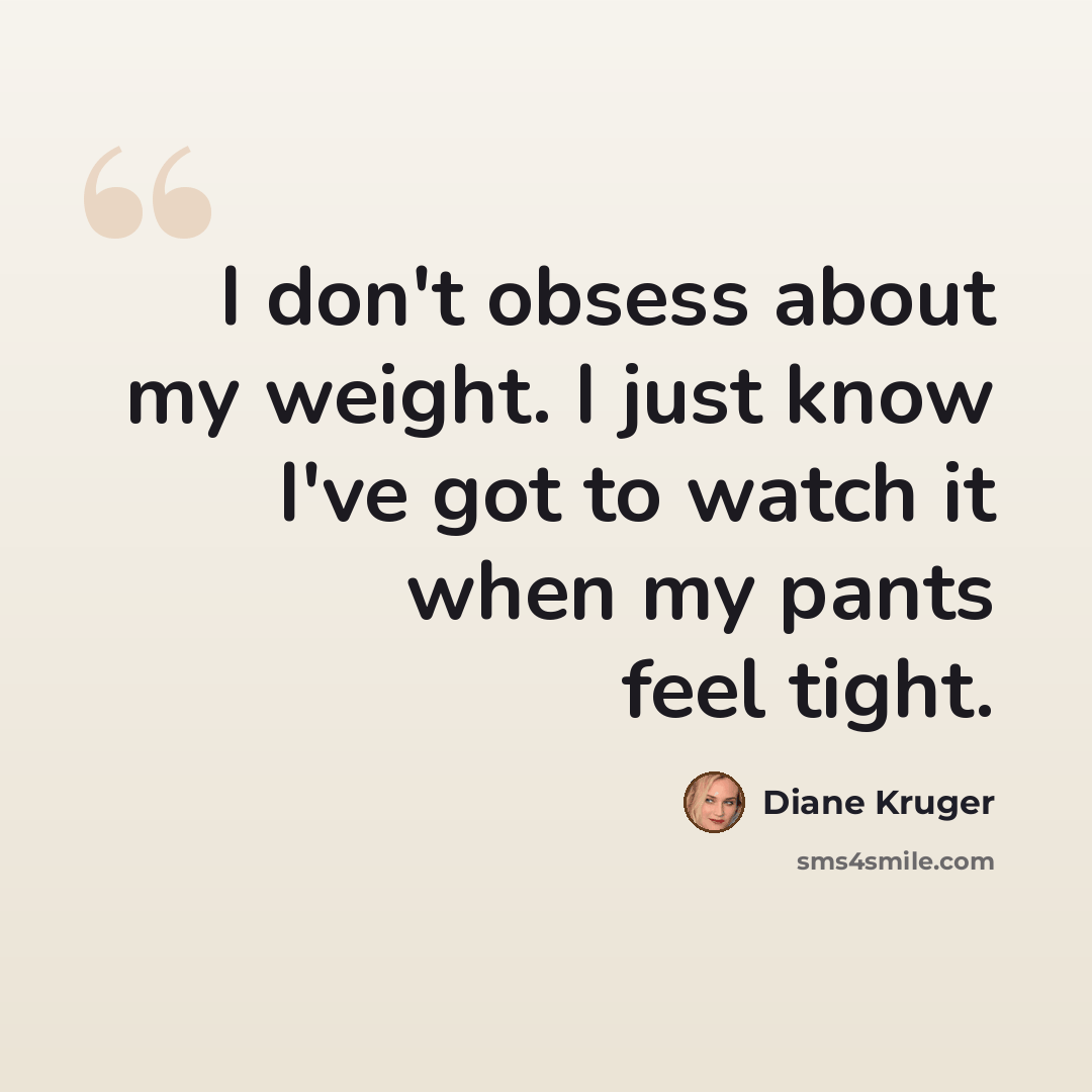 “I don't obsess about my weight. I just know I've got to watch it when my pants feel tight.” quote by Diane Kruger