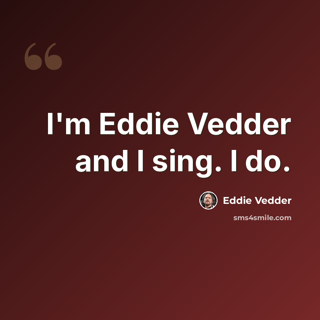 “I'm Eddie Vedder and I sing. I do.” quote by Eddie Vedder