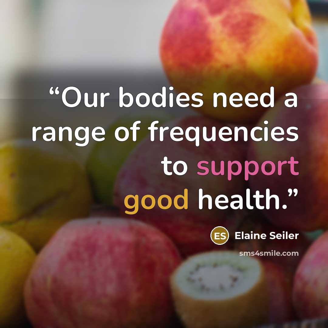“Our bodies need a range of frequencies to support good health.” quote by Elaine Seiler