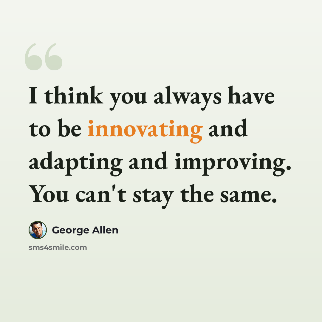 “I think you always have to be innovating and adapting and improving. You can't stay the same.” quote by George Allen