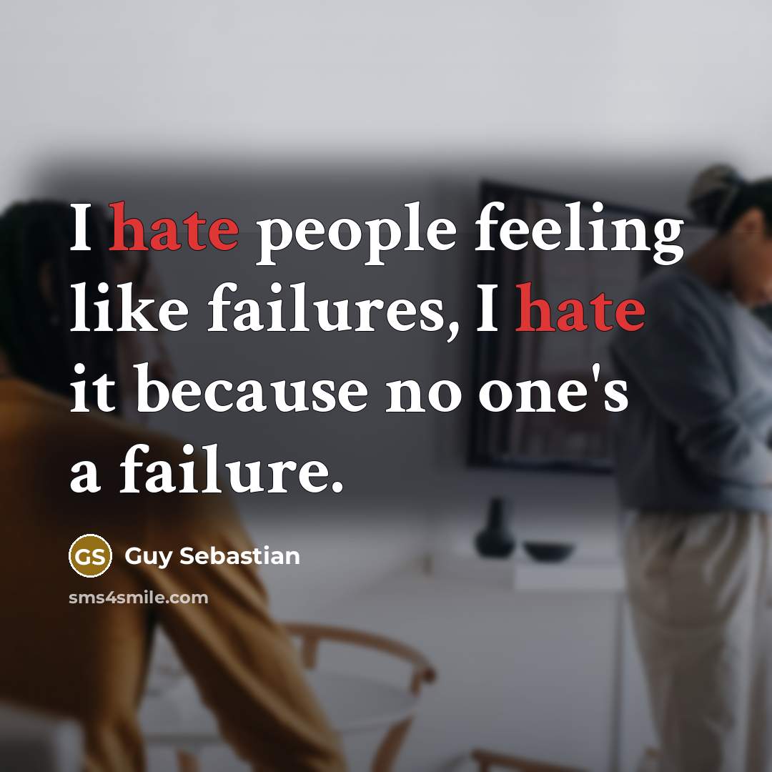 “I hate people feeling like failures, I hate it because no one's a failure.” quote by Guy Sebastian