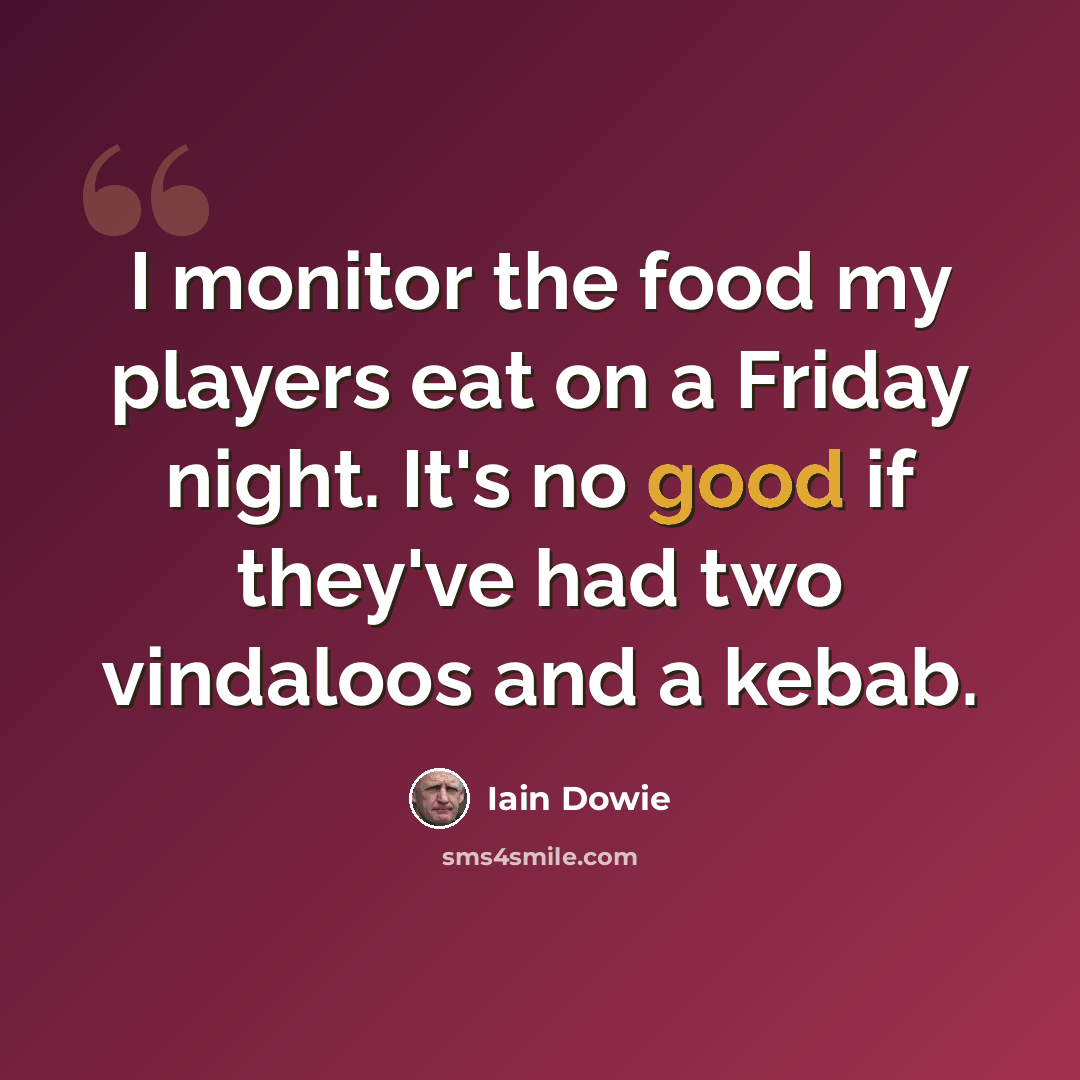 “I monitor the food my players eat on a Friday night. It's no good if they've had two vindaloos and a kebab.” quote by Iain Dowie