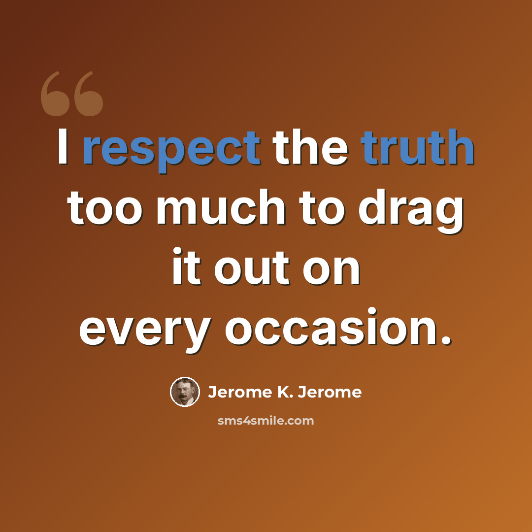 “I respect the truth too much to drag it out on every occasion.” quote by Jerome K. Jerome