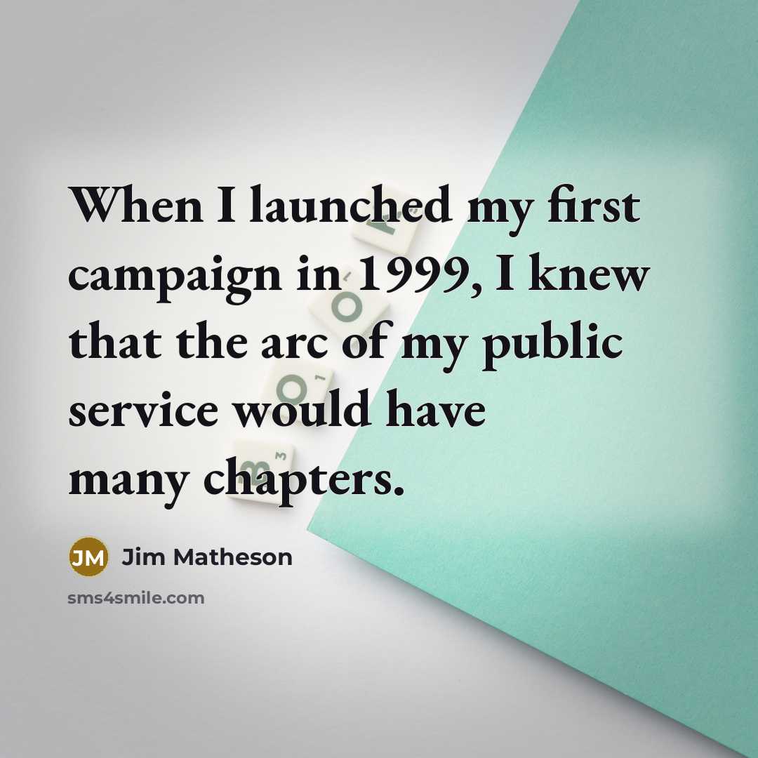 “When I launched my first campaign in 1999, I knew that the arc of my public service would have many chapters.” quote by Jim Matheson