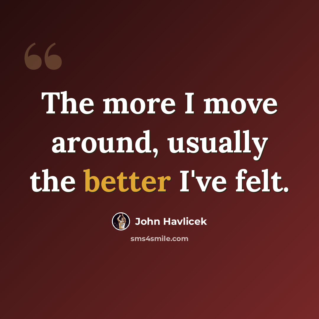 “The more I move around, usually the better I've felt.” quote by John Havlicek