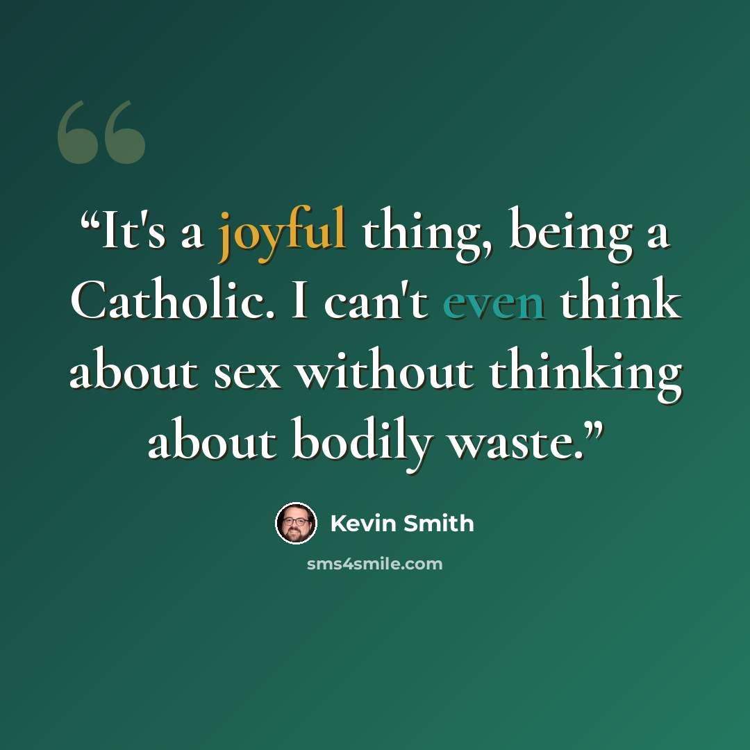 “It's a joyful thing, being a Catholic. I can't even think about sex without thinking about bodily waste.” quote by Kevin Smith