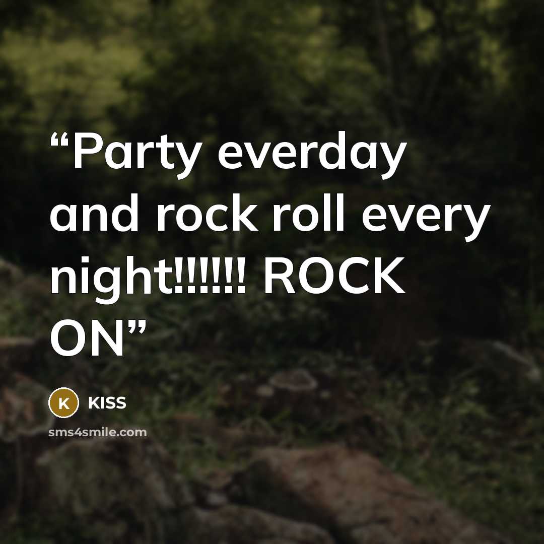 “Party everday and rock roll every night!!!!!! ROCK ON” quote by kiss