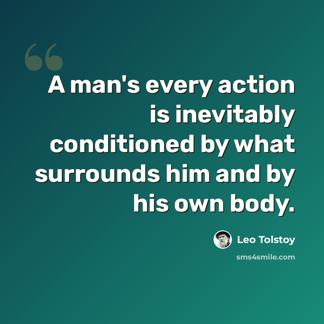 “A man's every action is inevitably conditioned by what surrounds him and by his own body.” quote by Leo Tolstoy