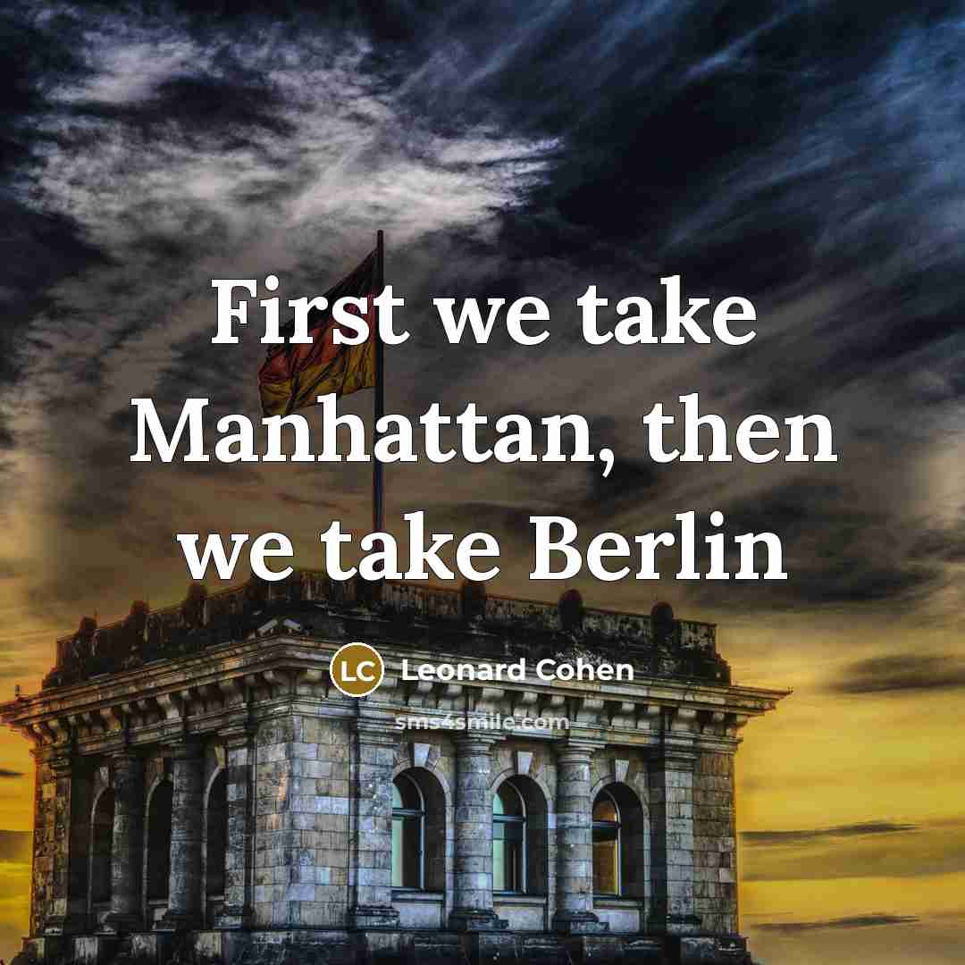 “First we take Manhattan, then we take Berlin” quote by Leonard Cohen