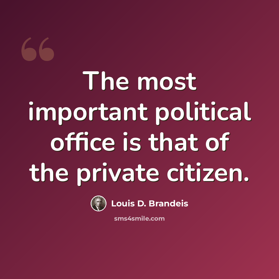 “The most important political office is that of the private citizen.” quote by Louis D. Brandeis