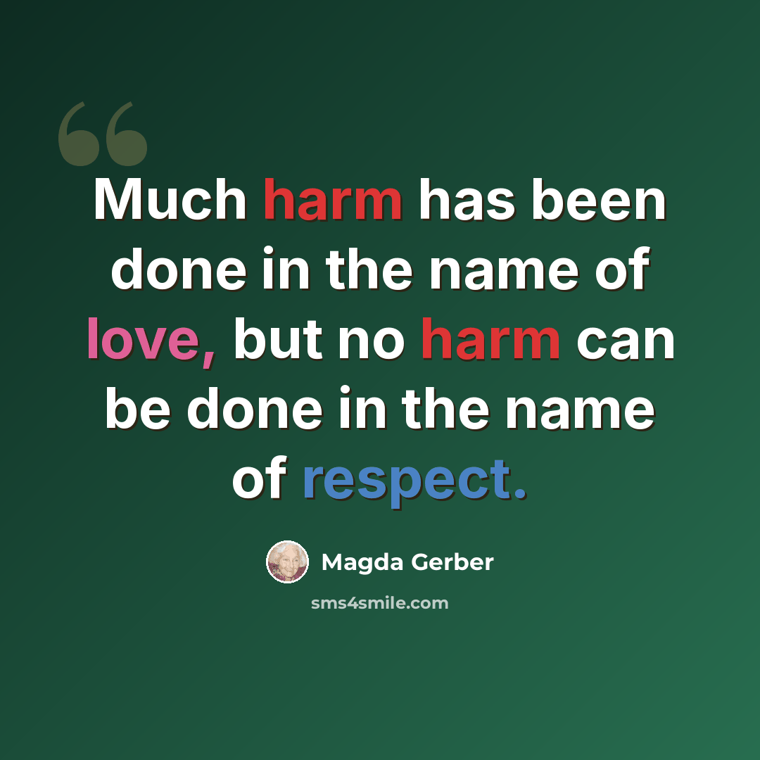 “Much harm has been done in the name of love, but no harm can be done in the name of respect.” quote by Magda Gerber