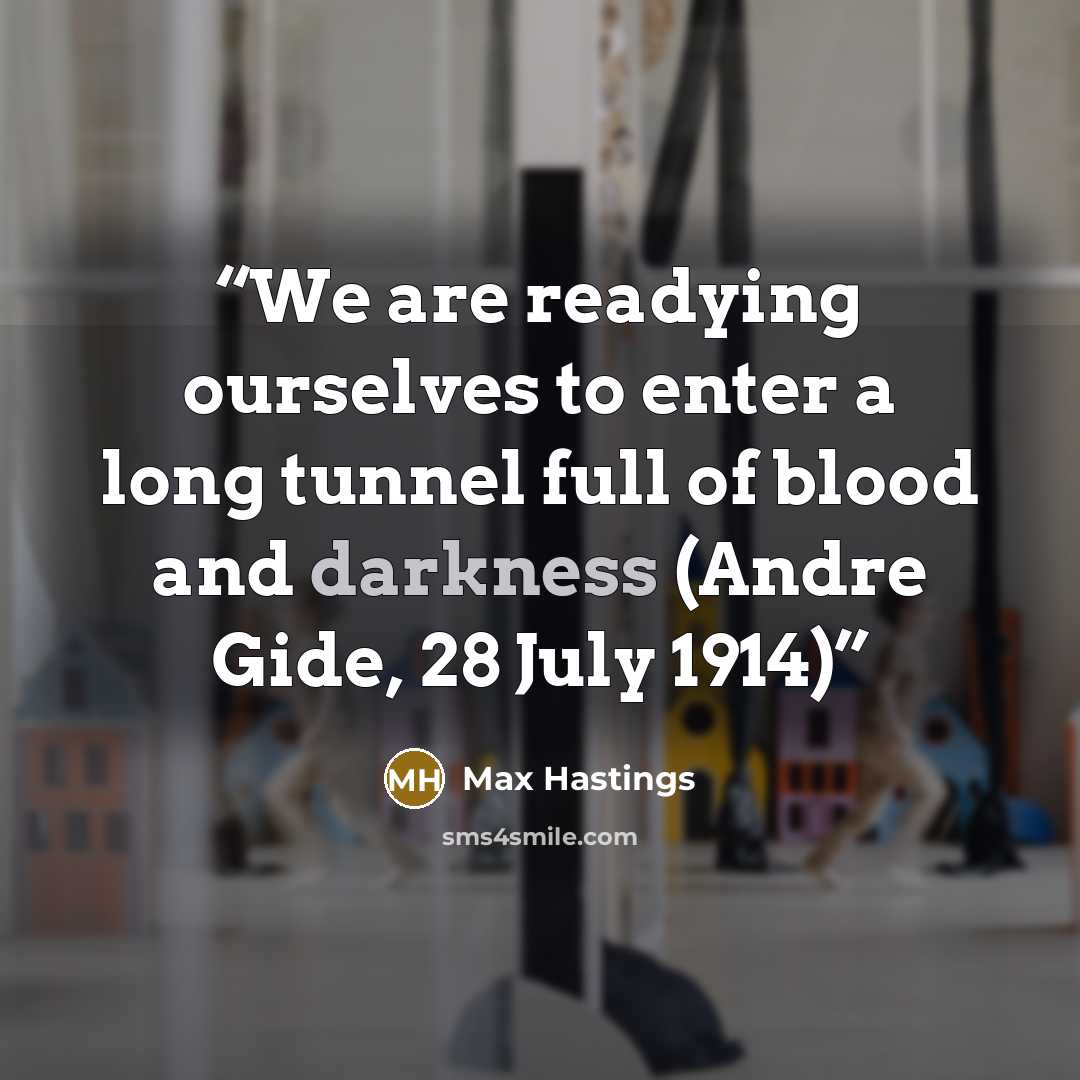 “We are readying ourselves to enter a long tunnel full of blood and darkness (Andre Gide, 28 July 1914)” quote by Max Hastings