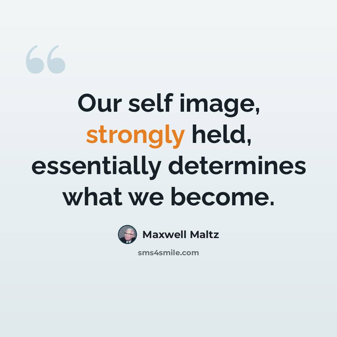 “Our self image, strongly held, essentially determines what we become.” quote by Maxwell Maltz