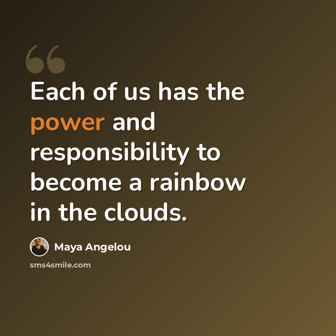 “Each of us has the power and responsibility to become a rainbow in the clouds.” quote by Maya Angelou