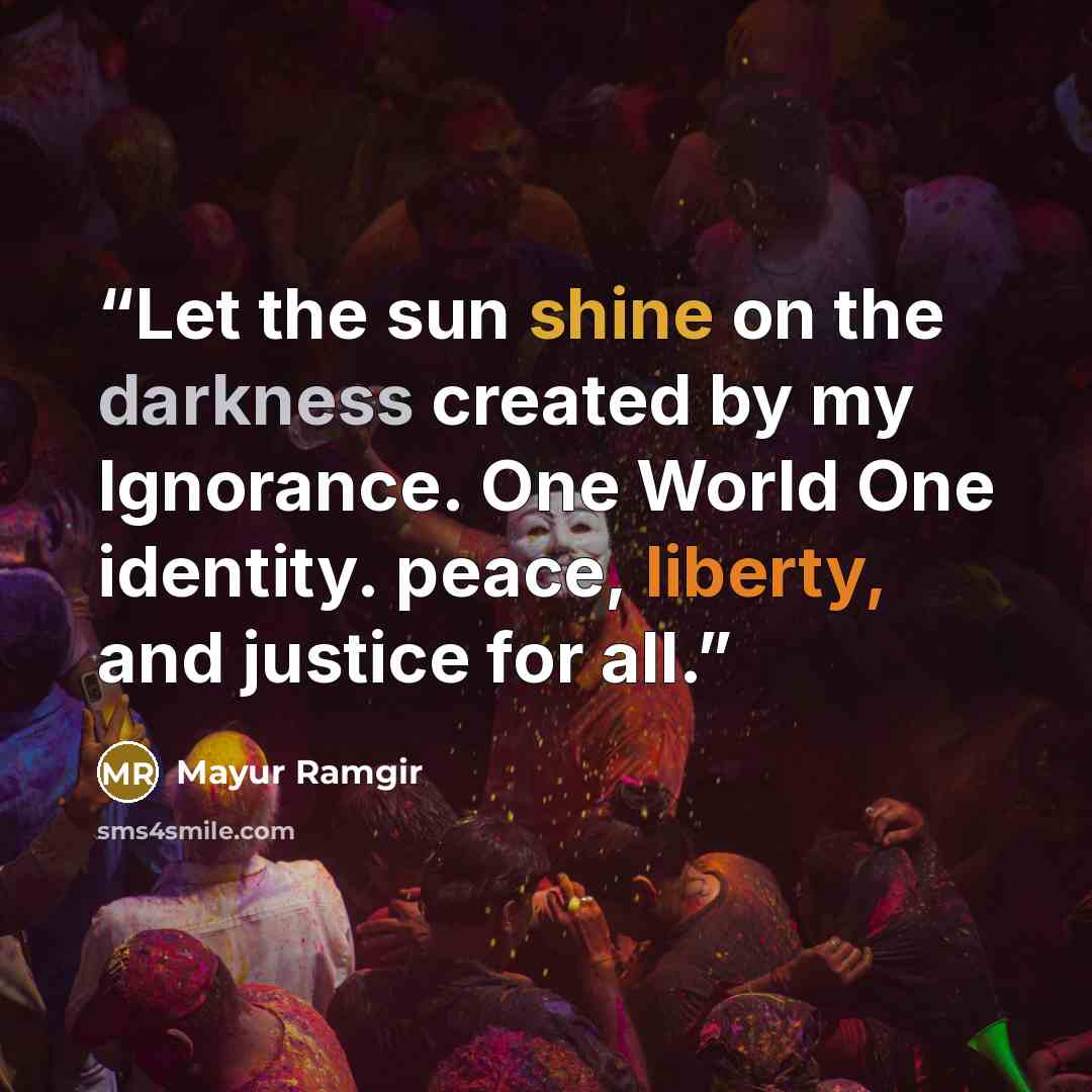 “Let the sun shine on the darkness created by my Ignorance. One World One identity. peace, liberty, and justice for all.” quote by Mayur Ramgir