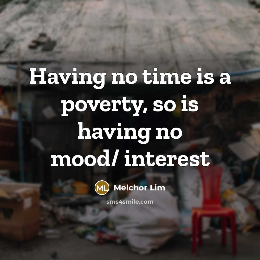 “Having no time is a poverty, so is having no mood/ interest” quote by Melchor Lim