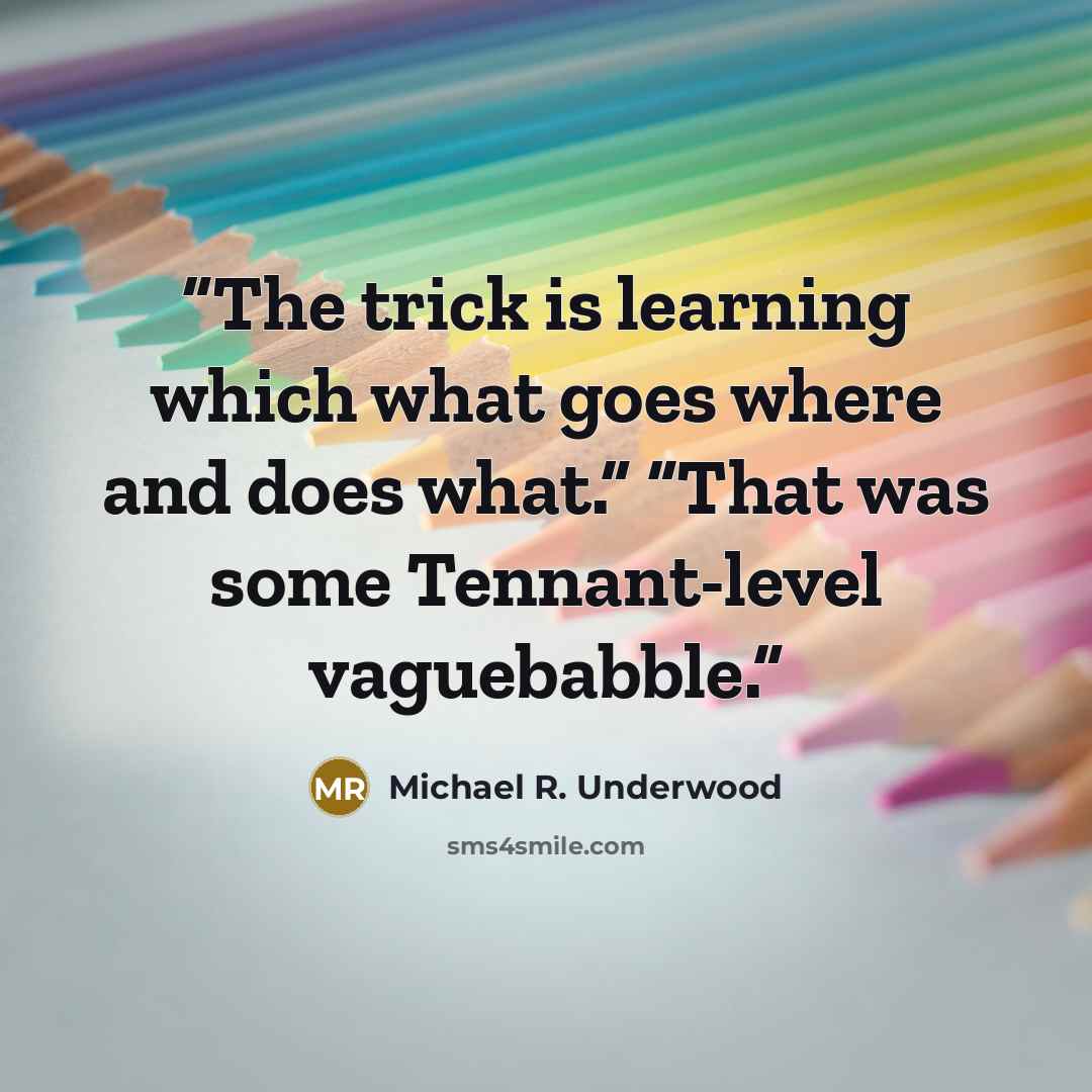 “The trick is learning which what goes where and does what.” “That was some Tennant-level vaguebabble.” quote by Michael R. Underwood