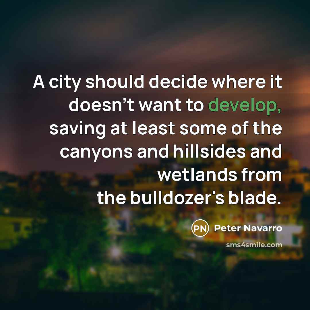 “A city should decide where it doesn't want to develop, saving at least some of the canyons and hillsides and wetlands from the bulldozer's blade.” quote by Peter Navarro