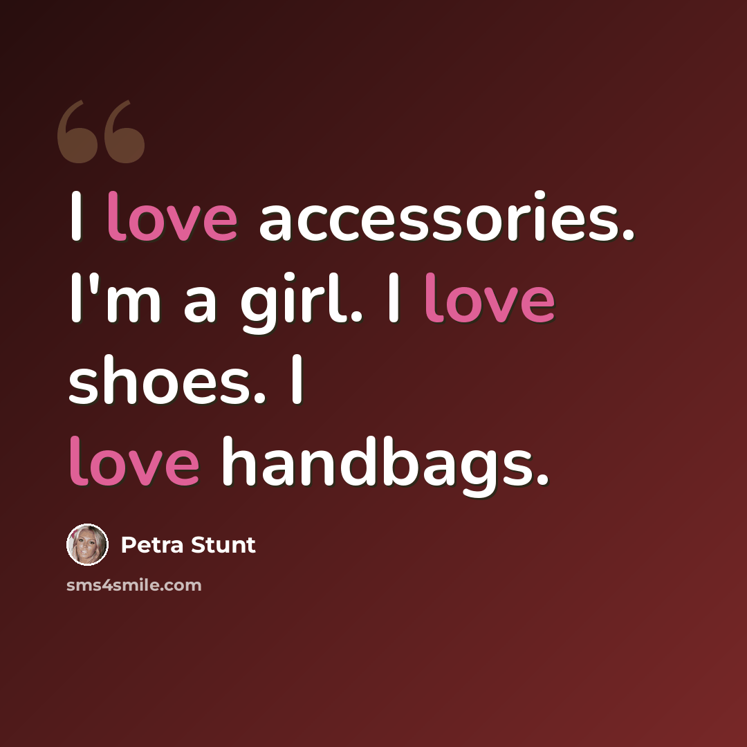 “I love accessories. I'm a girl. I love shoes. I love handbags.” quote by Petra Stunt