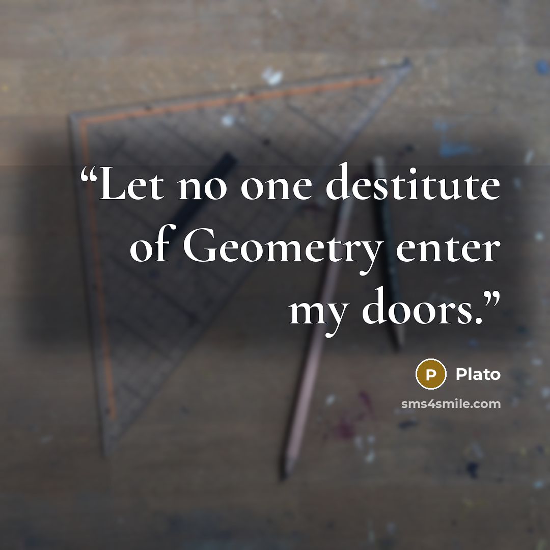 “Let no one destitute of Geometry enter my doors.” quote by Plato