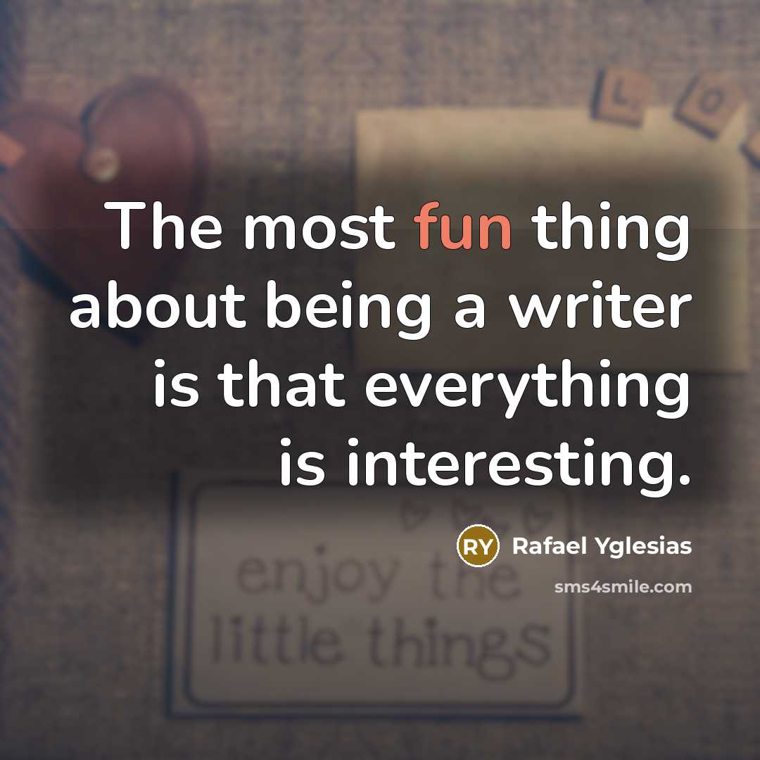 “The most fun thing about being a writer is that everything is interesting.” quote by Rafael Yglesias