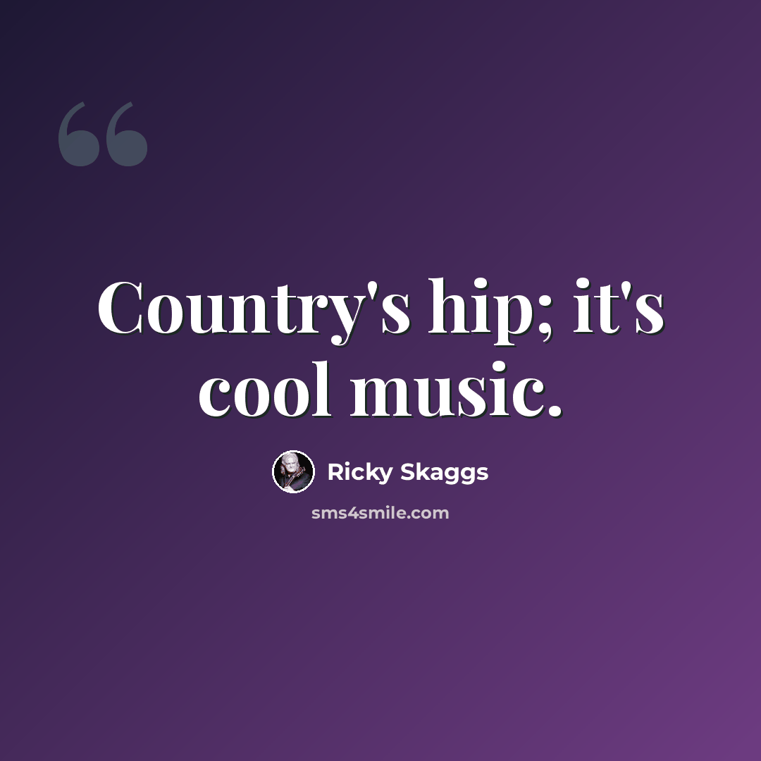 “Country's hip; it's cool music.” quote by Ricky Skaggs
