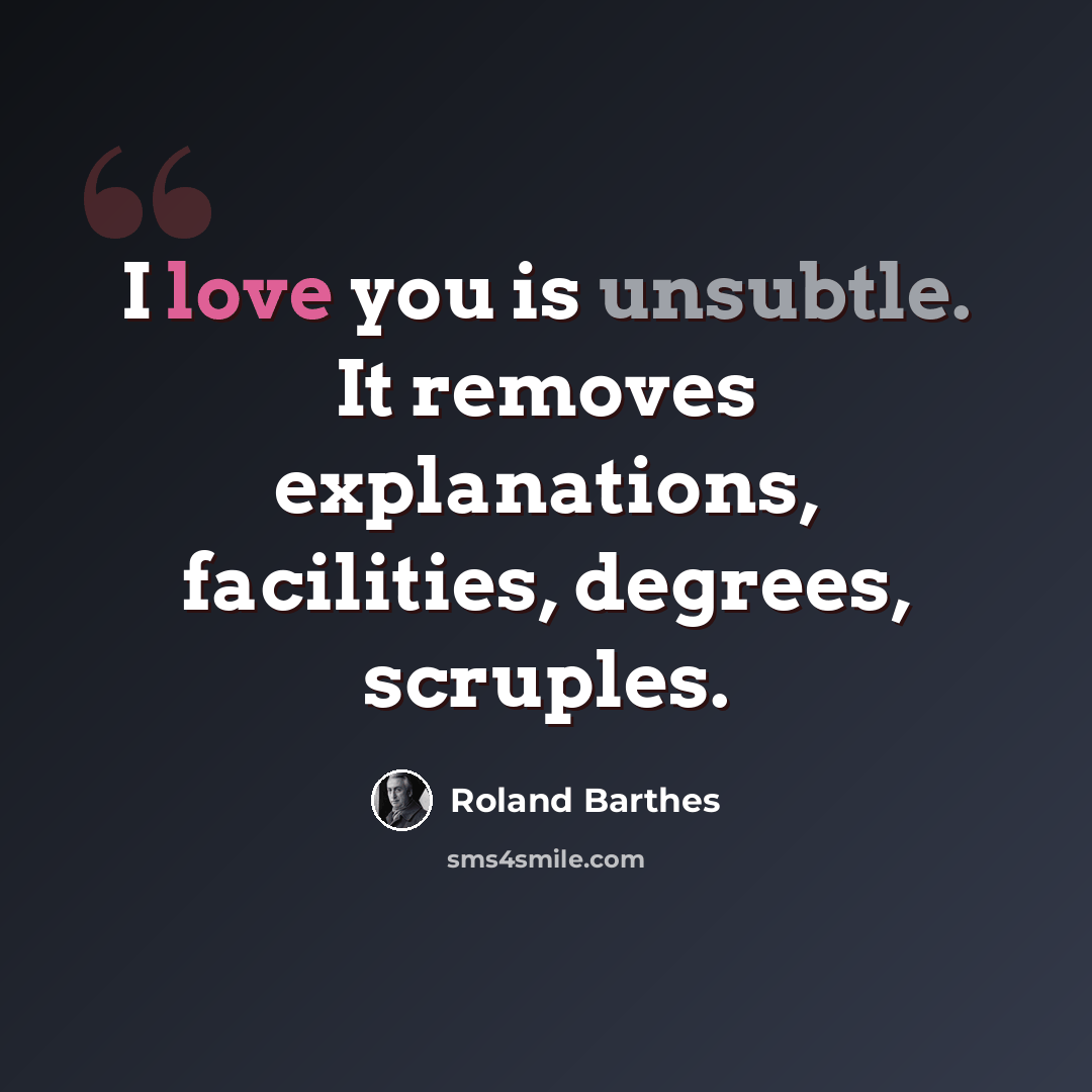 “I love you is unsubtle. It removes explanations, facilities, degrees, scruples.” quote by Roland Barthes